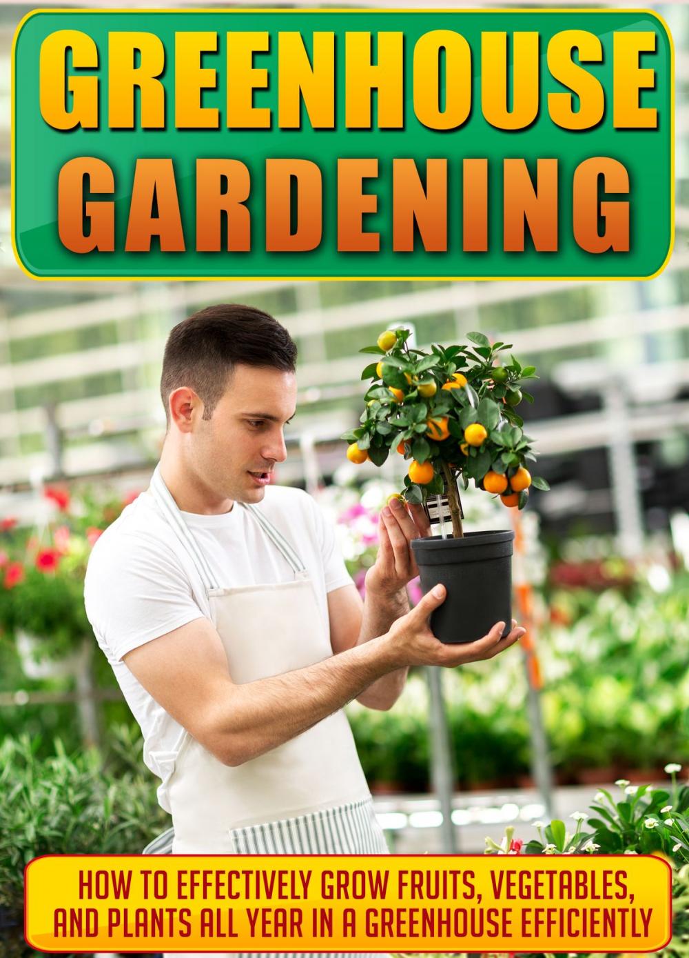 Big bigCover of Greenhouse Gardening How To Effectively Grow Fruits, Vegetables, And Plants All Year In A Greenhouse Efficiently