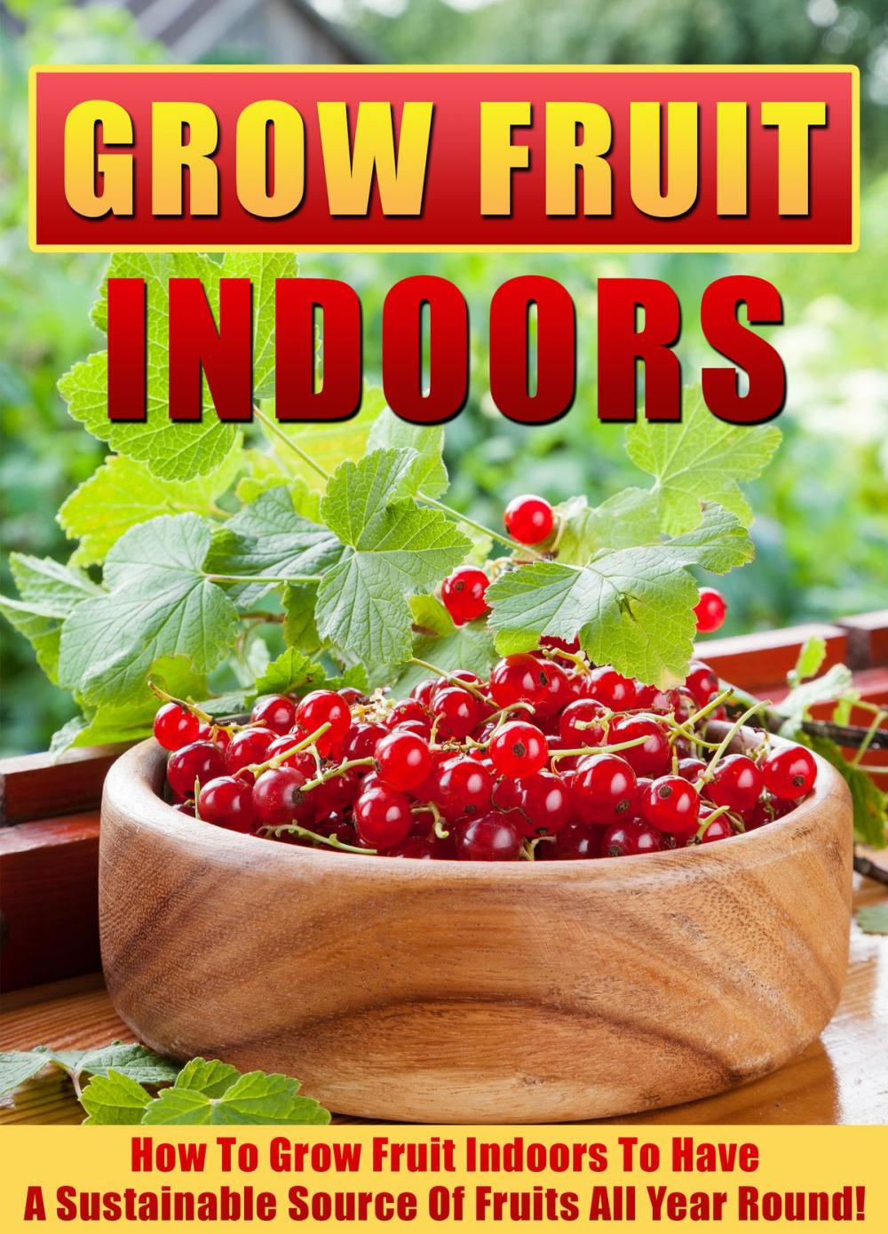 Big bigCover of Grow Fruit Indoors How To Grow Fruit Indoors To Have A Sustainable Source Of Fruits All Year Round!