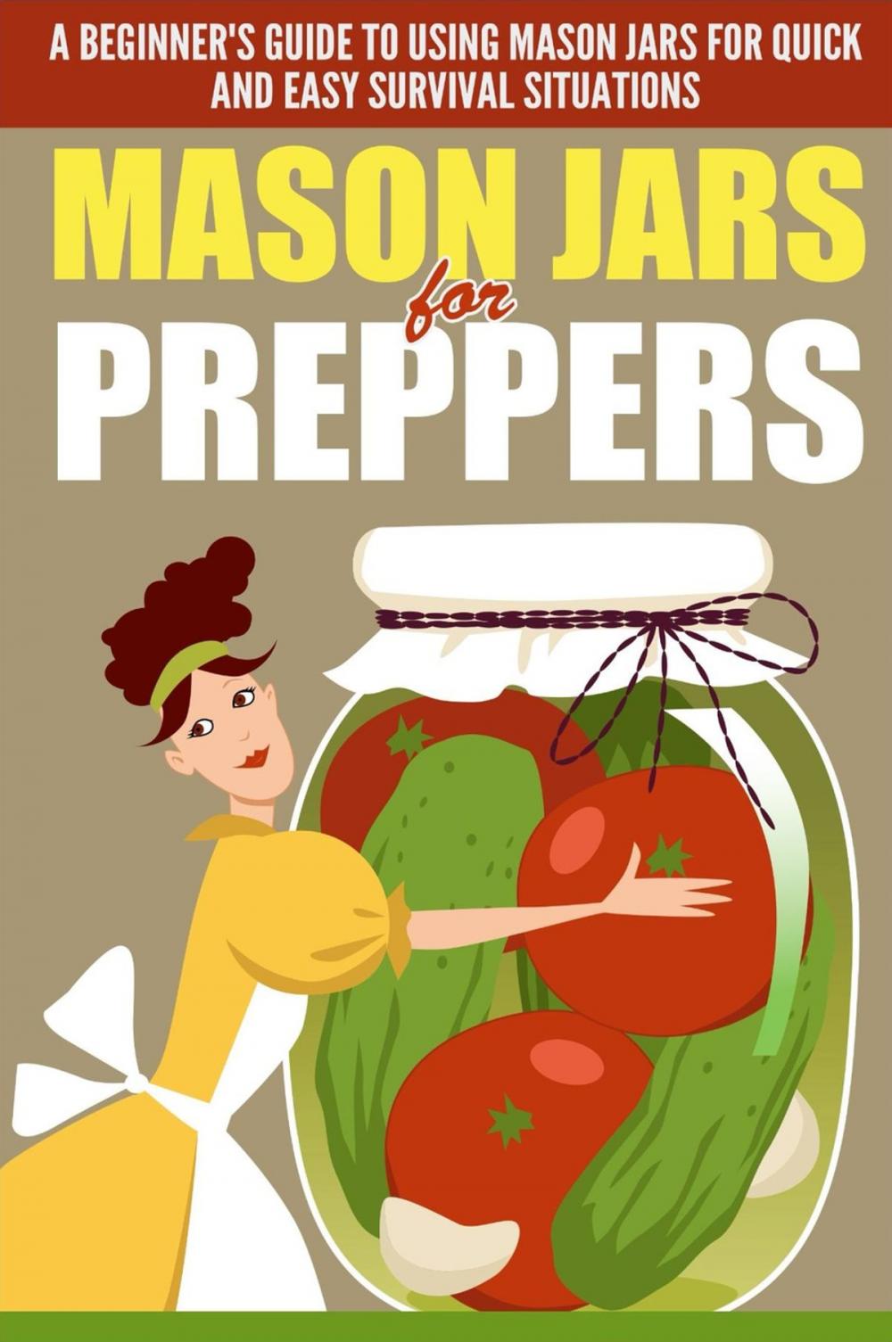 Big bigCover of Mason Jars for Preppers - A Beginner’s Guide to Using Mason Jars for Quick and Easy Survival Situations