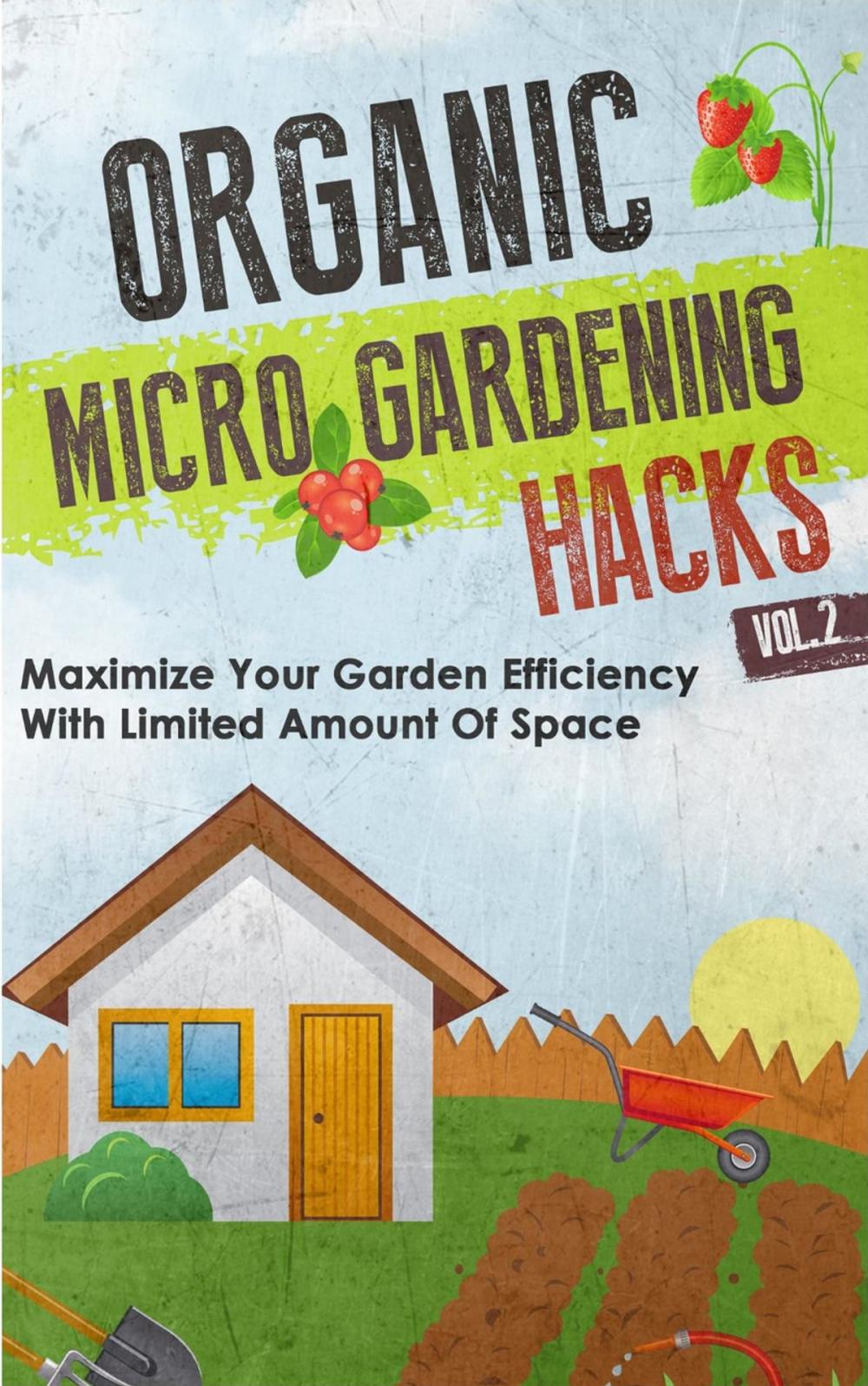 Big bigCover of Organic Micro Gardening Hacks - A Quick and Easy Guide to Creating a Sustainable Garden in Your Backyard with Limited Space