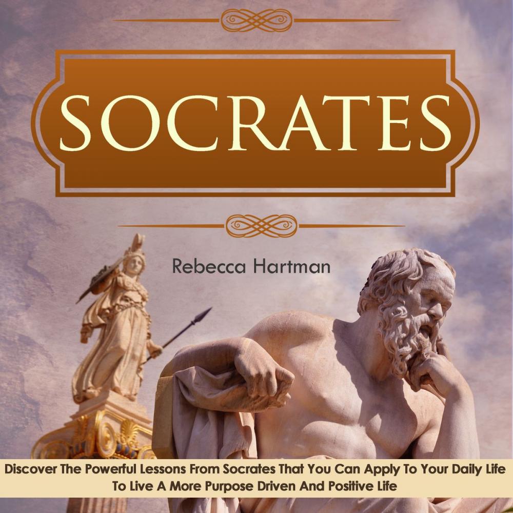 Big bigCover of Socrates: Discover the Powerful Lessons from Socrates that you can Apply to your Daily Life to Live a More Purposeful, Drive and Positive Life.