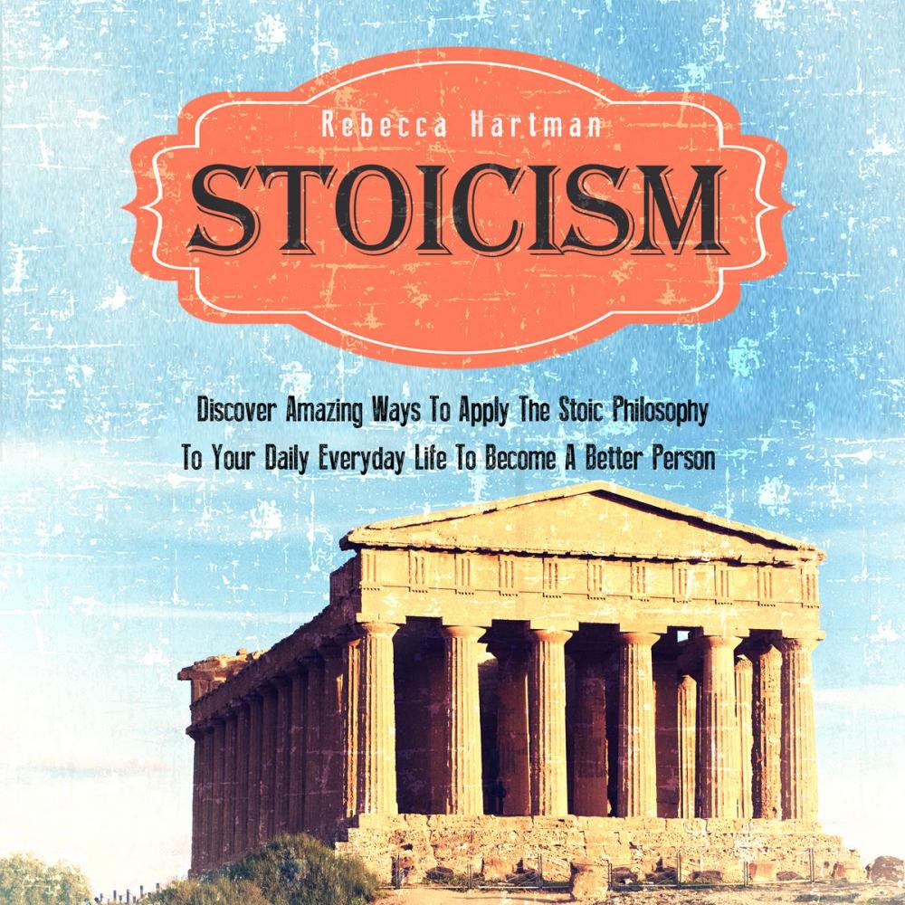 Big bigCover of Stoicism: Discover Amazing Ways To Apply The Stoic Philosophy To Your Daily Everyday Life To Become A Better Person