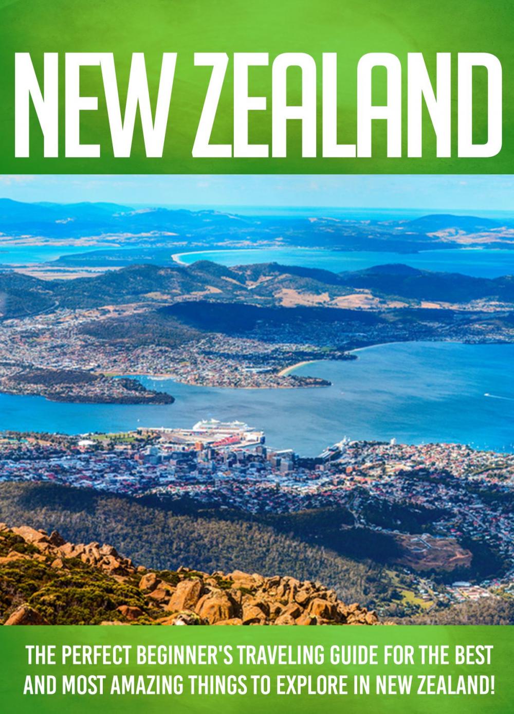 Big bigCover of New Zealand The Perfect Beginner's Traveling Guide For The Best And Most Amazing Things To Explore In New Zealand!