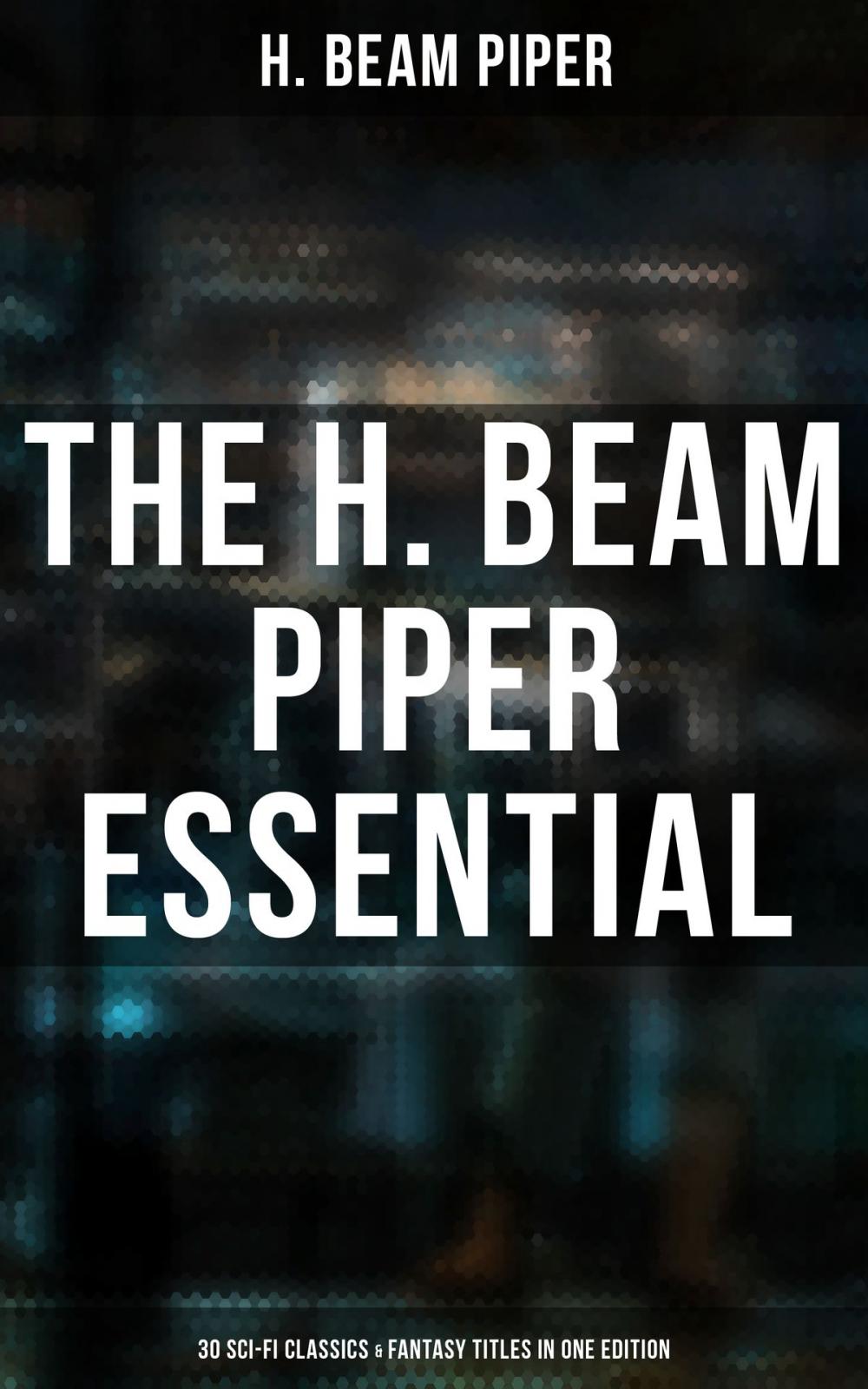 Big bigCover of The H. Beam Piper Essential: 30 Sci-Fi Classics & Fantasy Titles in One Edition