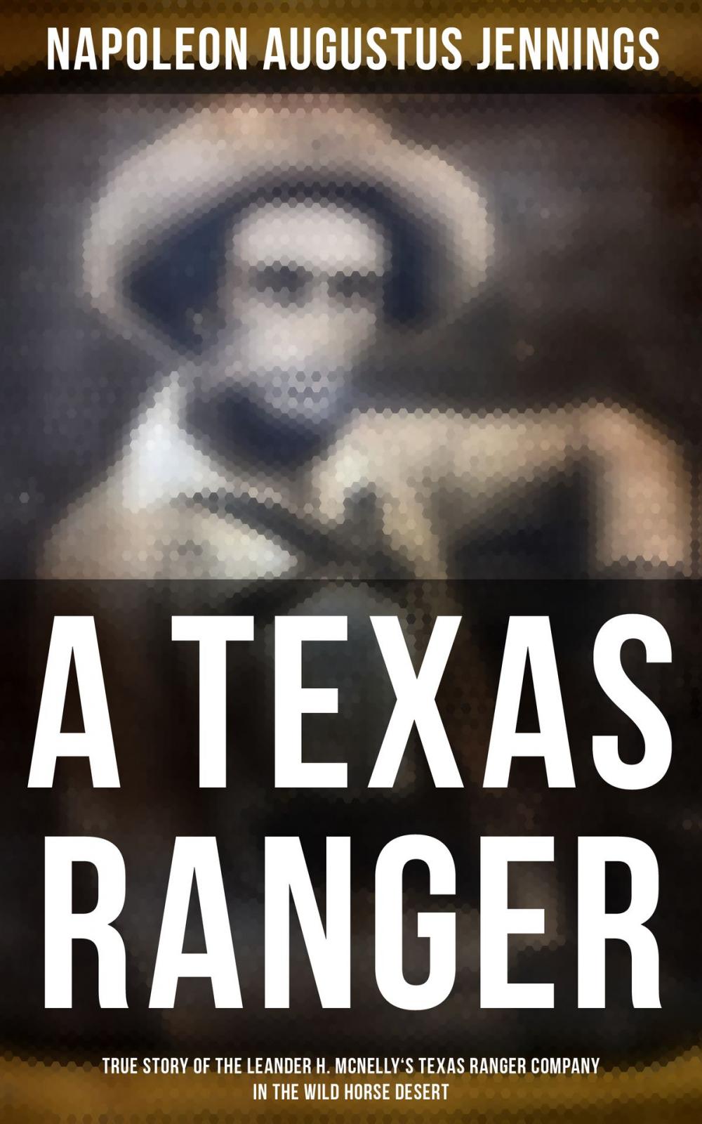 Big bigCover of A TEXAS RANGER: True Story of the Leander H. Mcnelly's Texas Ranger Company in the Wild Horse Desert