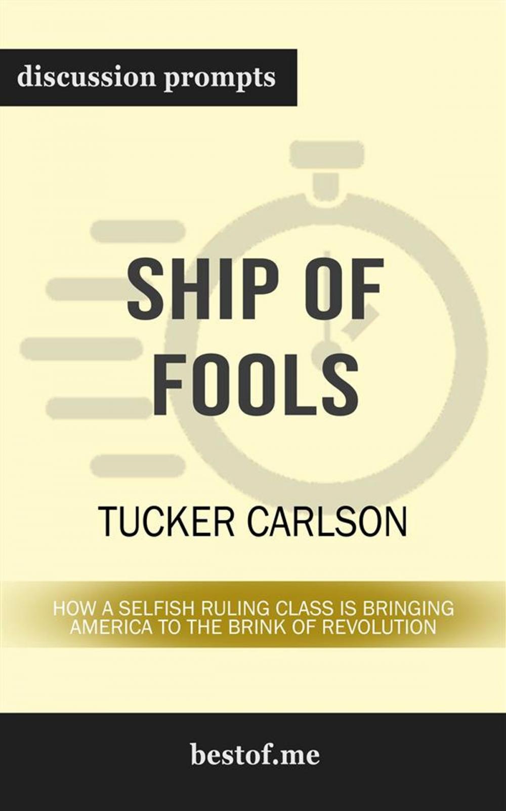 Big bigCover of Summary: "Ship of Fools: How a Selfish Ruling Class Is Bringing America to the Brink of Revolution" by Tucker Carlson | Discussion Prompts