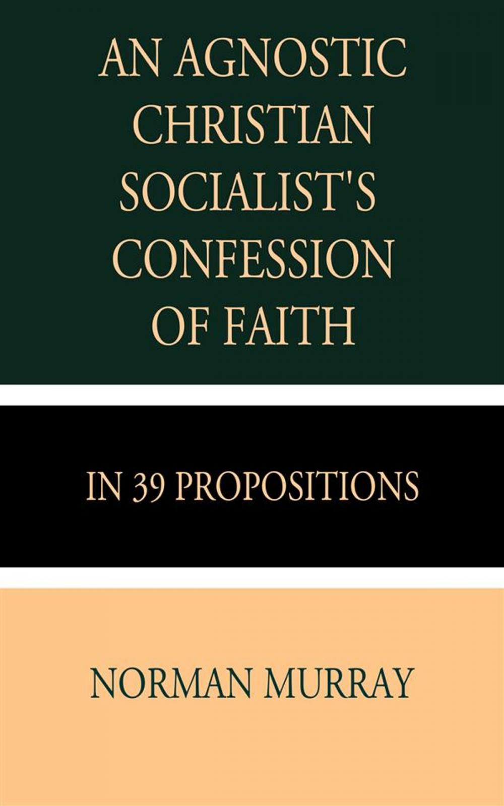 Big bigCover of An Agnostic Christian Socialist's Confession of Faith in 39 Propositions