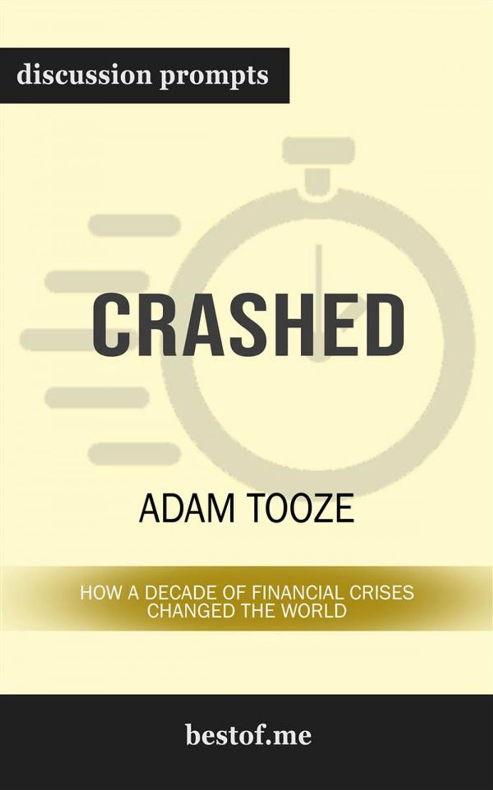 Big bigCover of Summary: "Crashed: How a Decade of Financial Crises Changed the World" by Adam Tooze | Discussion Prompts