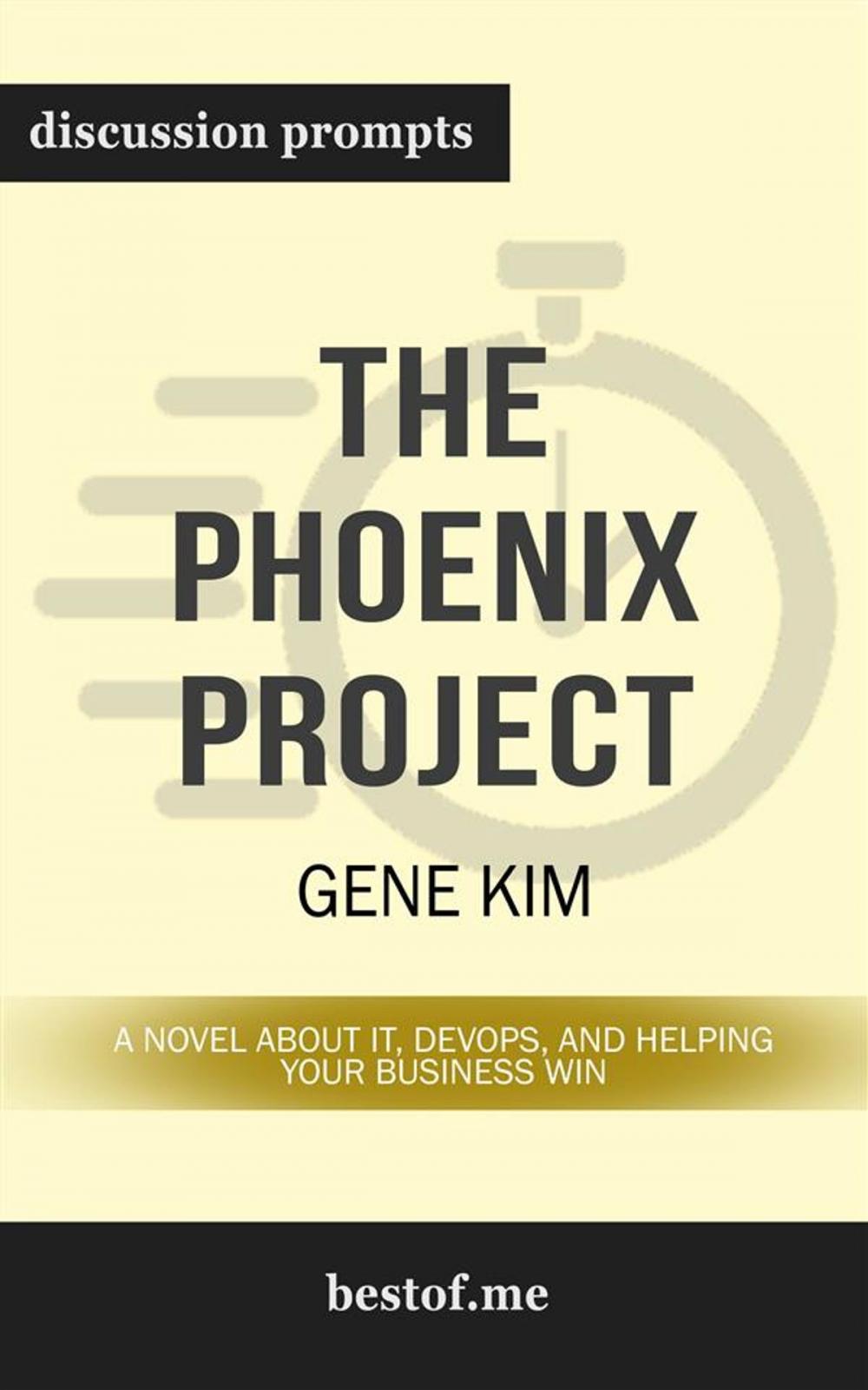 Big bigCover of Summary: "The Phoenix Project: A Novel about IT, DevOps, and Helping Your Business Win" by Gene Kim | Discussion Prompts