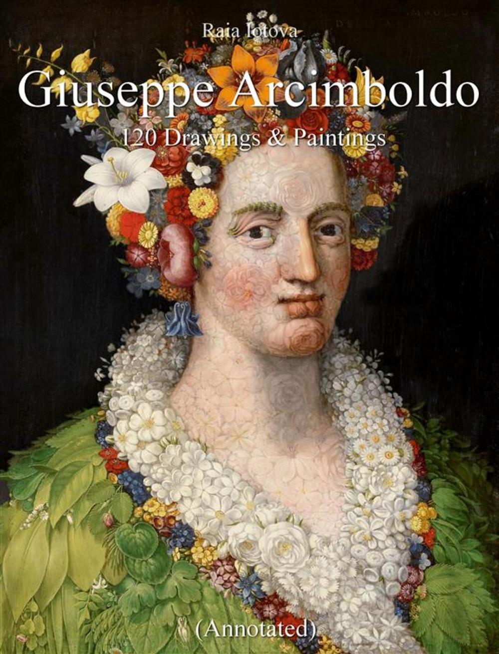 Big bigCover of Giuseppe Arcimboldo: 120 Drawings & Paintings (Annotated)