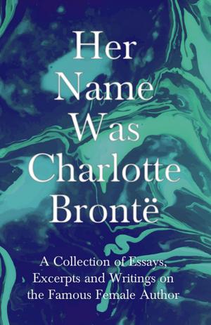 Cover of the book Her Name Was Charlotte Brontë - A Collection of Essays, Excerpts and Writings on the Famous Female Author by Otis Mygatt