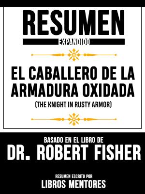 Book cover of Resumen Expandido De "El Caballero De La Armadura Oxidada (The Knight In Rusty Armor)" Basado En El Libro De Dr. Robert Fisher
