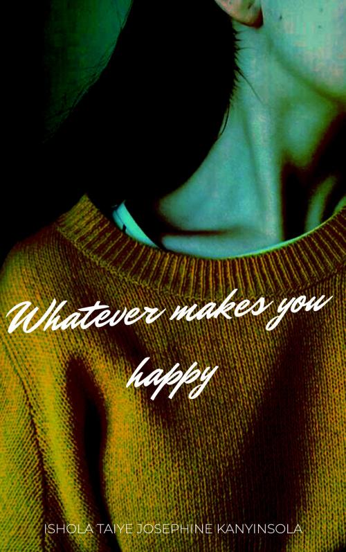 Cover of the book Whatever makes you happy by Taiye Josephine Kanyinsola Ishola, Ishola Taiye Josephine Kanyinsola