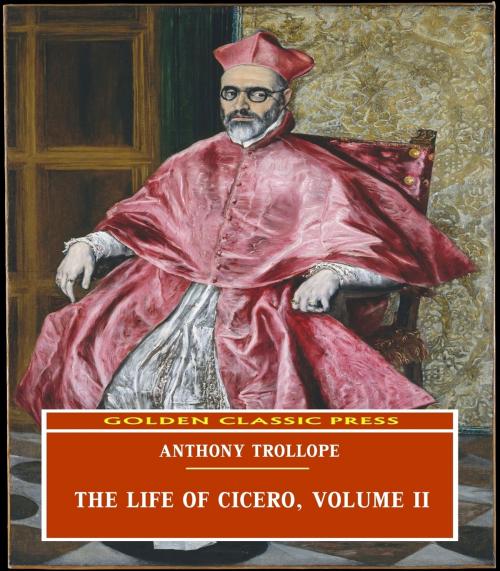 Cover of the book The Life of Cicero, Volume II by Anthony Trollope, GOLDEN CLASSIC PRESS