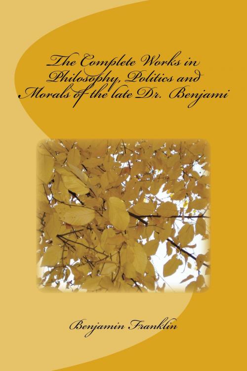 Cover of the book The Complete Works in Philosophy, Politics and Morals of the late Dr. Benjami by Benjamin Franklin, kobobooks