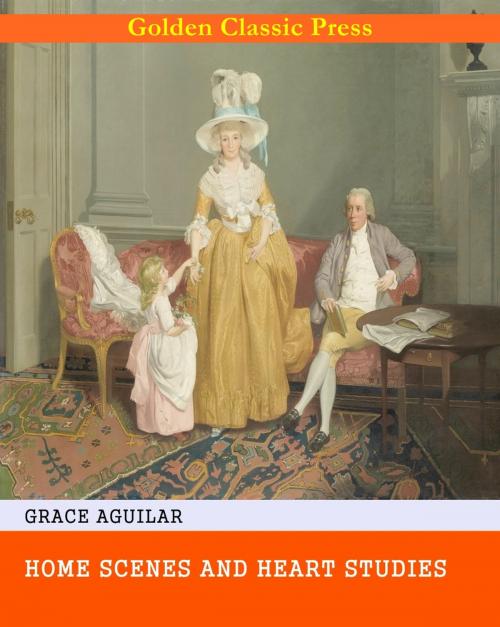 Cover of the book Home Scenes and Heart Studies by Grace Aguilar, GOLDEN CLASSIC PRESS