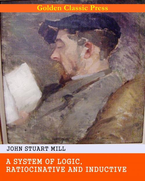 Cover of the book A System of Logic, Ratiocinative and Inductive by John Stuart Mill, GOLDEN CLASSIC PRESS