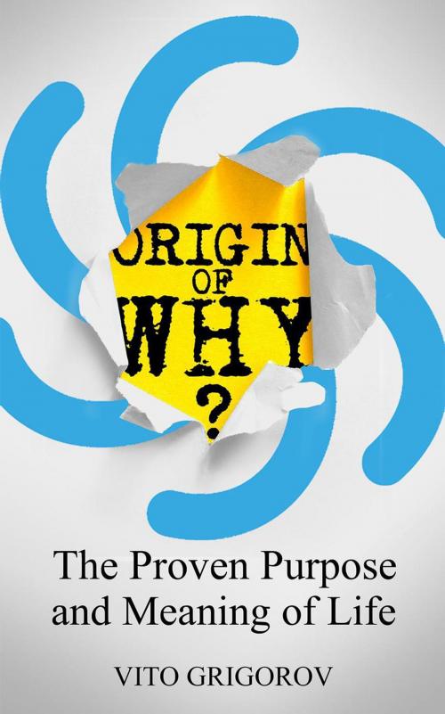 Cover of the book Origin Of Why: The Proven Purpose and Meaning of Life by vito grigorov, Prosperist Publishers