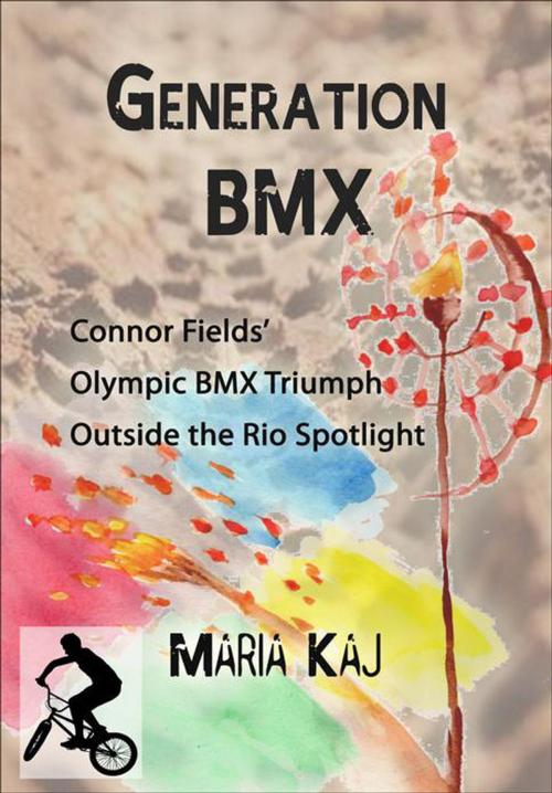 Cover of the book Generation BMX: Connor Fields’ Olympic BMX Triumph Outside the Rio Spotlight by Maria Kaj, Maria Kaj