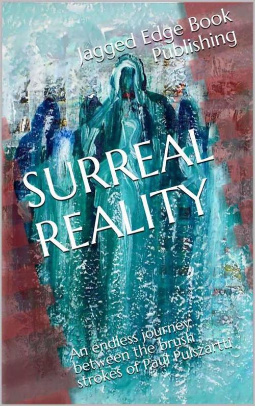 Cover of the book SURREAL REALITY, an endless journey between the brush strokes of fabulous artist, Paul Pulszartti by L.R. Johnson, L.R. Johnson