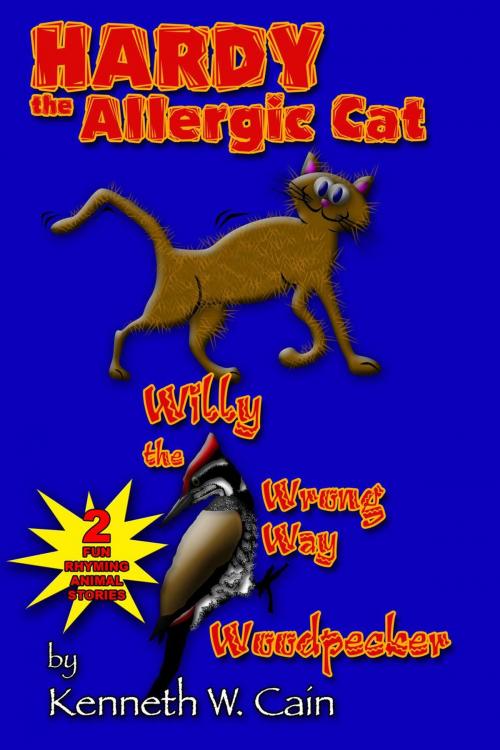 Cover of the book Hardy the Allergic Cat & Willy the Wrong Way Woodpecker: 2 Fun Rhyming Animal Stories by Kenneth W. Cain, Kenneth W. Cain
