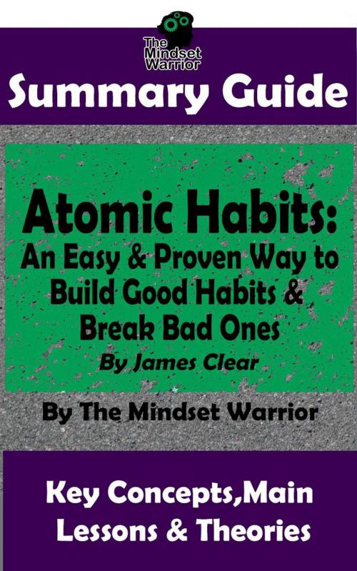 Cover of the book Summary Guide: Atomic Habits: An Easy & Proven Way to Build Good Habits & Break Bad Ones: By James Clear | The Mindset Warrior Summary Guide by The Mindset Warrior, K.P.