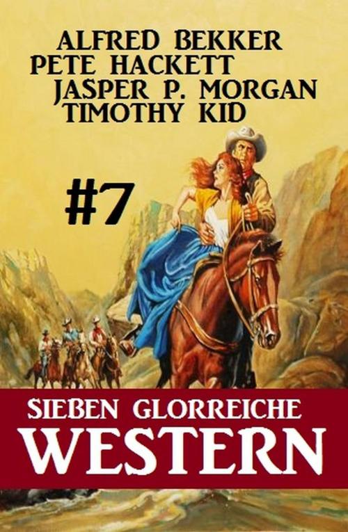 Cover of the book Sieben glorreiche Western #7 by Alfred Bekker, Pete Hackett, Timothy Kid, Jasper P. Morgan, BEKKERpublishing