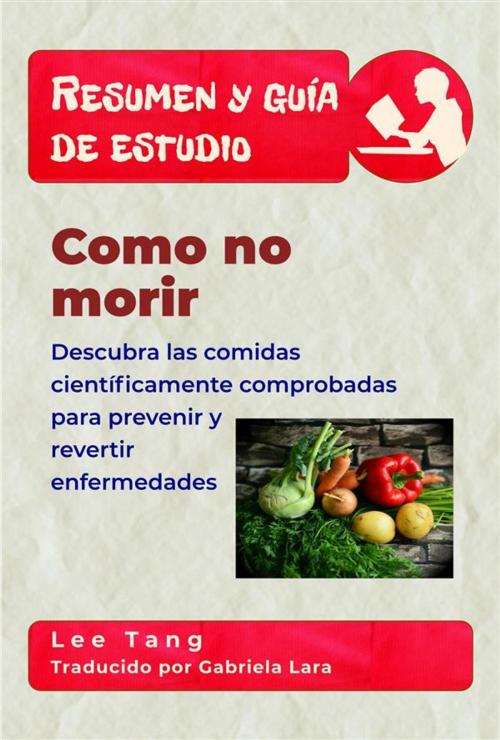 Cover of the book Resumen Y Guía De Estudio - Como No Morir: Descubra Las Comidas Científicamente Comprobadas Para Prevenir Y Revertir Enfermedades by Lee Tang, LMT Press