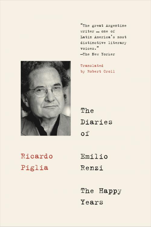 Cover of the book The Diaries of Emilio Renzi: The Happy Years by Ricardo Piglia, Robert Croll, Restless Books