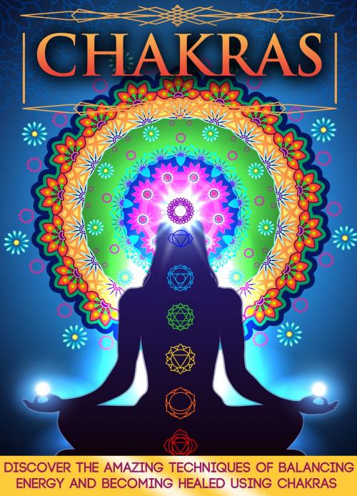 Cover of the book Chakras: Discover The Amazing Techniques Of Balancing Energy And Becoming Healed Using Chakras by Old Natural Ways, FASTLANE LLC