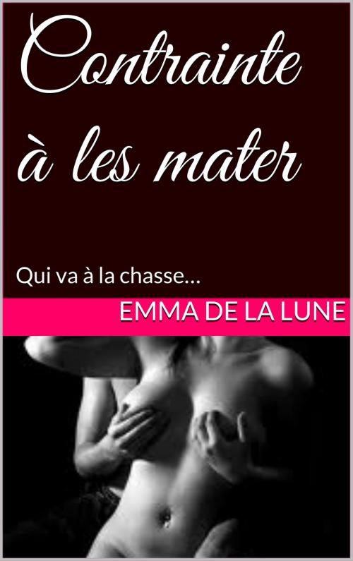 Cover of the book Contrainte à les mater by Emma de la Lune, Books on Demand