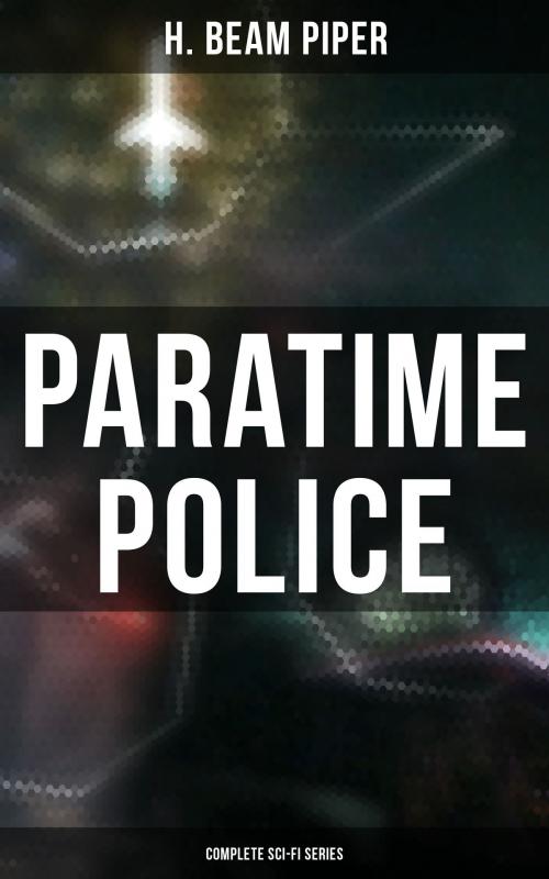 Cover of the book Paratime Police: Complete Sci-Fi Series by H. Beam Piper, Musaicum Books