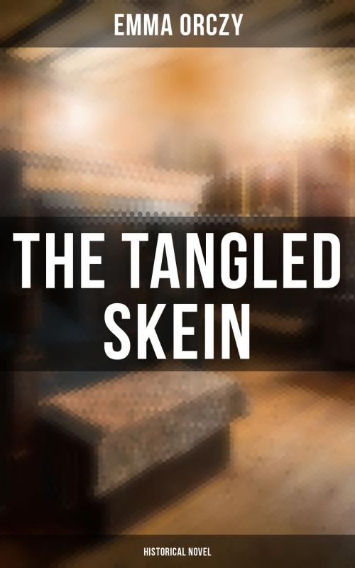 Cover of the book The Tangled Skein: Historical Novel by Emma Orczy, Musaicum Books