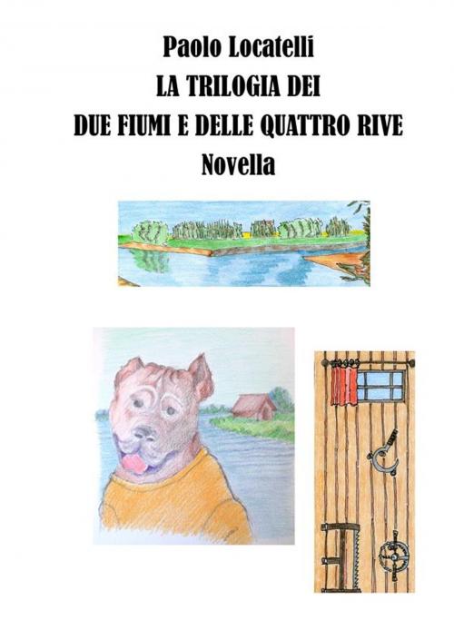Cover of the book La trilogia dei due fiumi e delle quattro rive by Paolo Locatelli, Paolo Locatelli