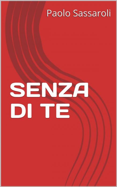 Cover of the book Senza di te by Paolo Sassaroli, Paolo Sassaroli, Paolo Sassaroli