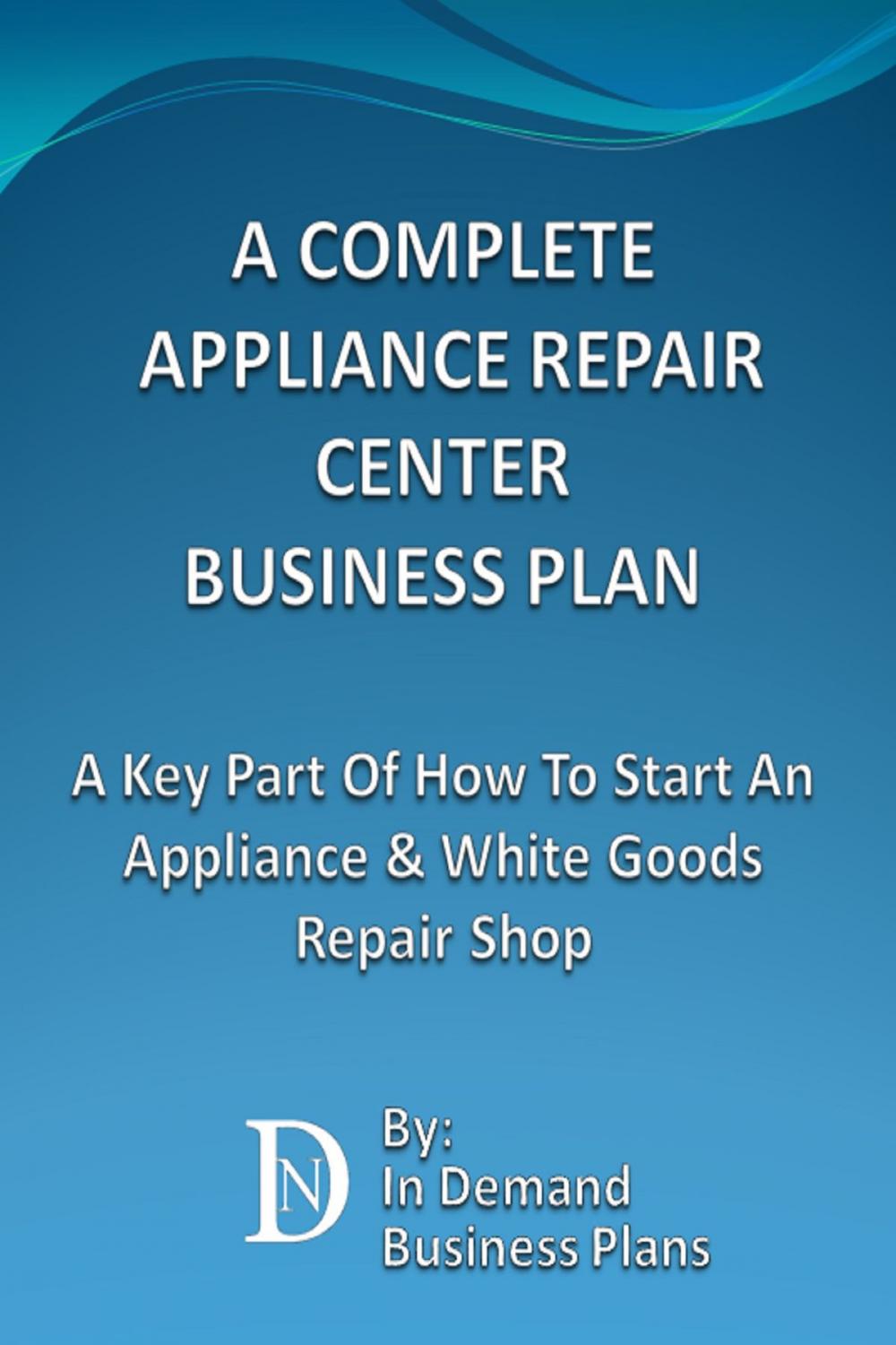 Big bigCover of A Complete Appliance Repair Shop Business Plan: A Key Part Of How To Start An Appliance & White Goods Repair Shop