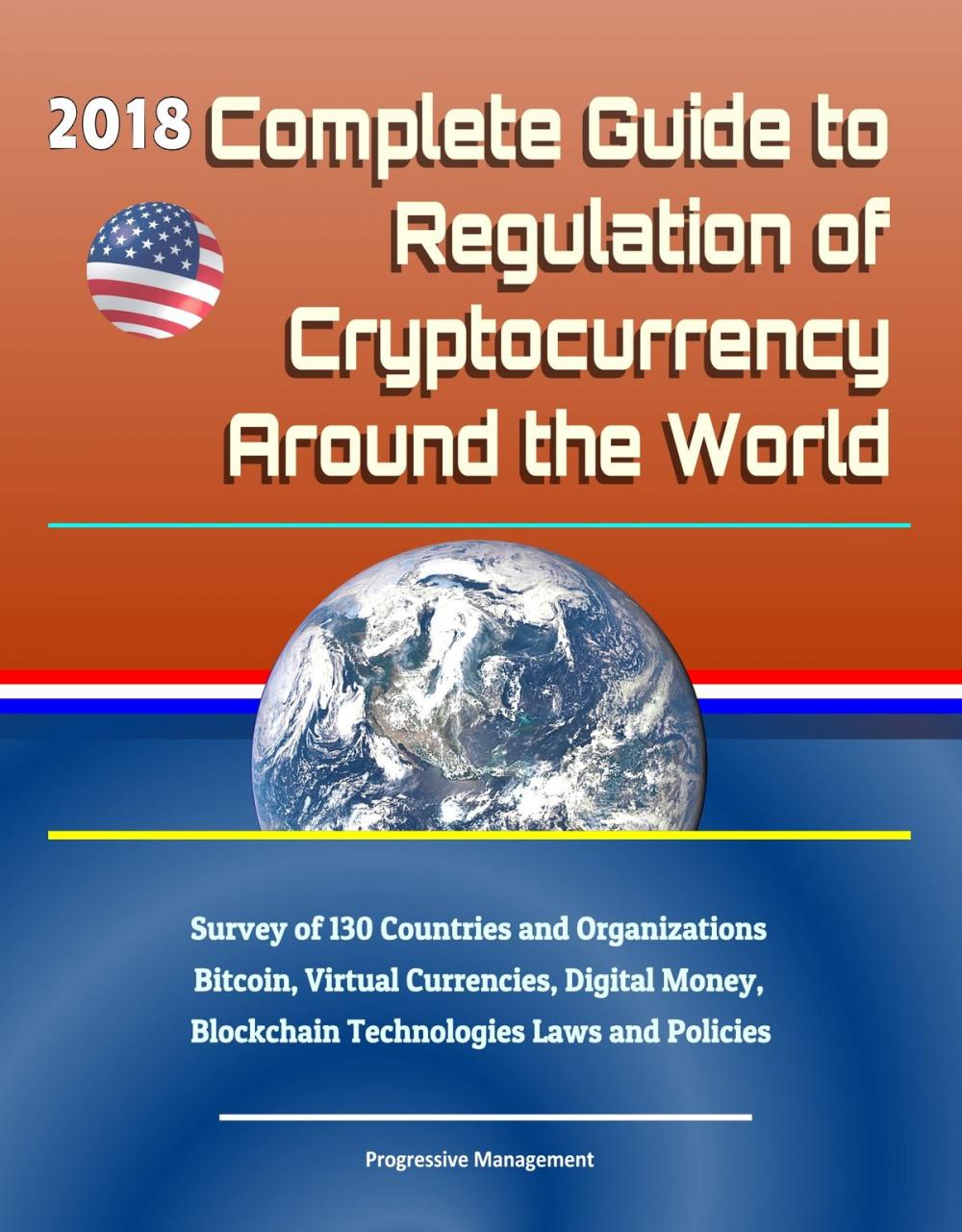 Big bigCover of 2018 Complete Guide to Regulation of Cryptocurrency Around the World: Survey of 130 Countries and Organizations - Bitcoin, Virtual Currencies, Digital Money, Blockchain Technologies Laws and Policies