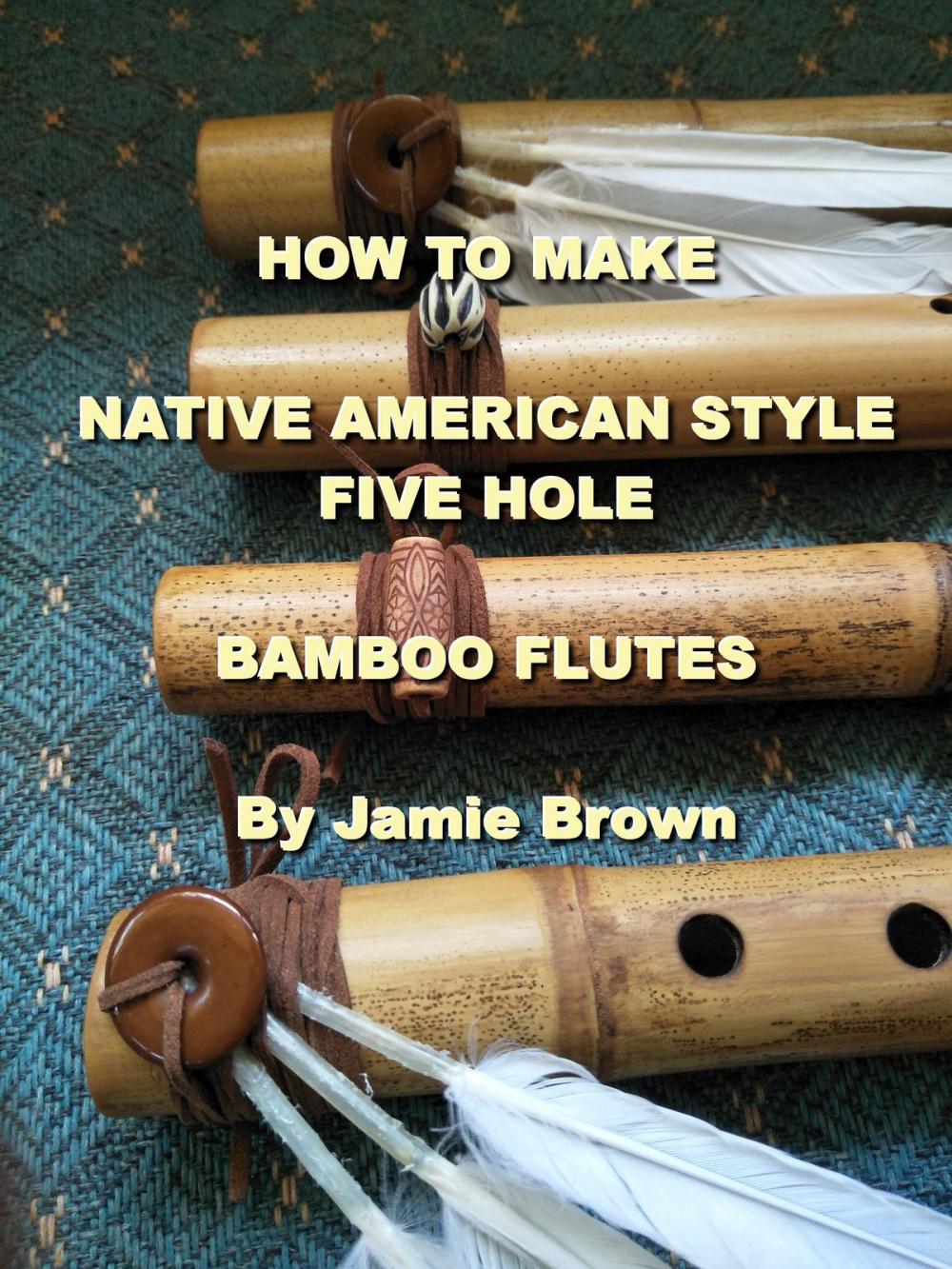 Big bigCover of How to Make Native American Style Five Hole Bamboo Flutes.