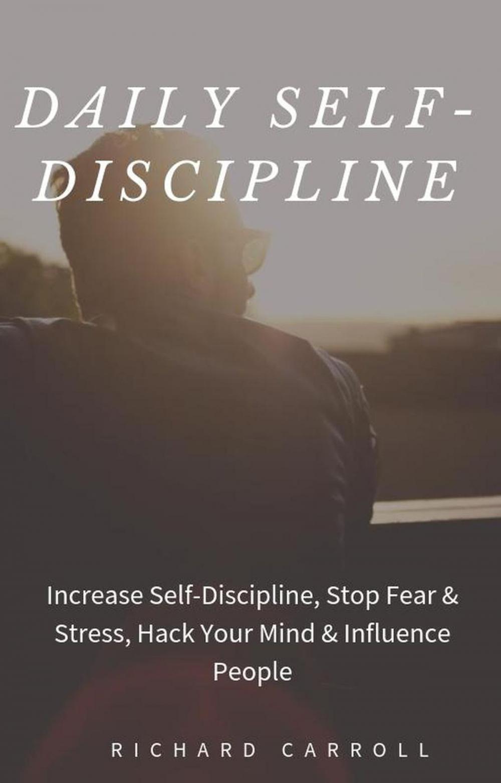 Big bigCover of Daily Self-Discipline: Increase Self-Discipline, Stop Fear & Stress, Hack Your Mind & Influence People