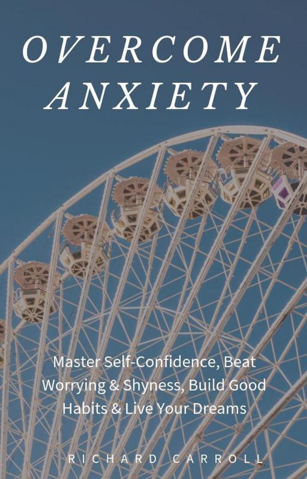 Big bigCover of Overcome Anxiety: Master Self-Confidence, Beat Worrying & Shyness, Build Good Habits & Live Your Dreams