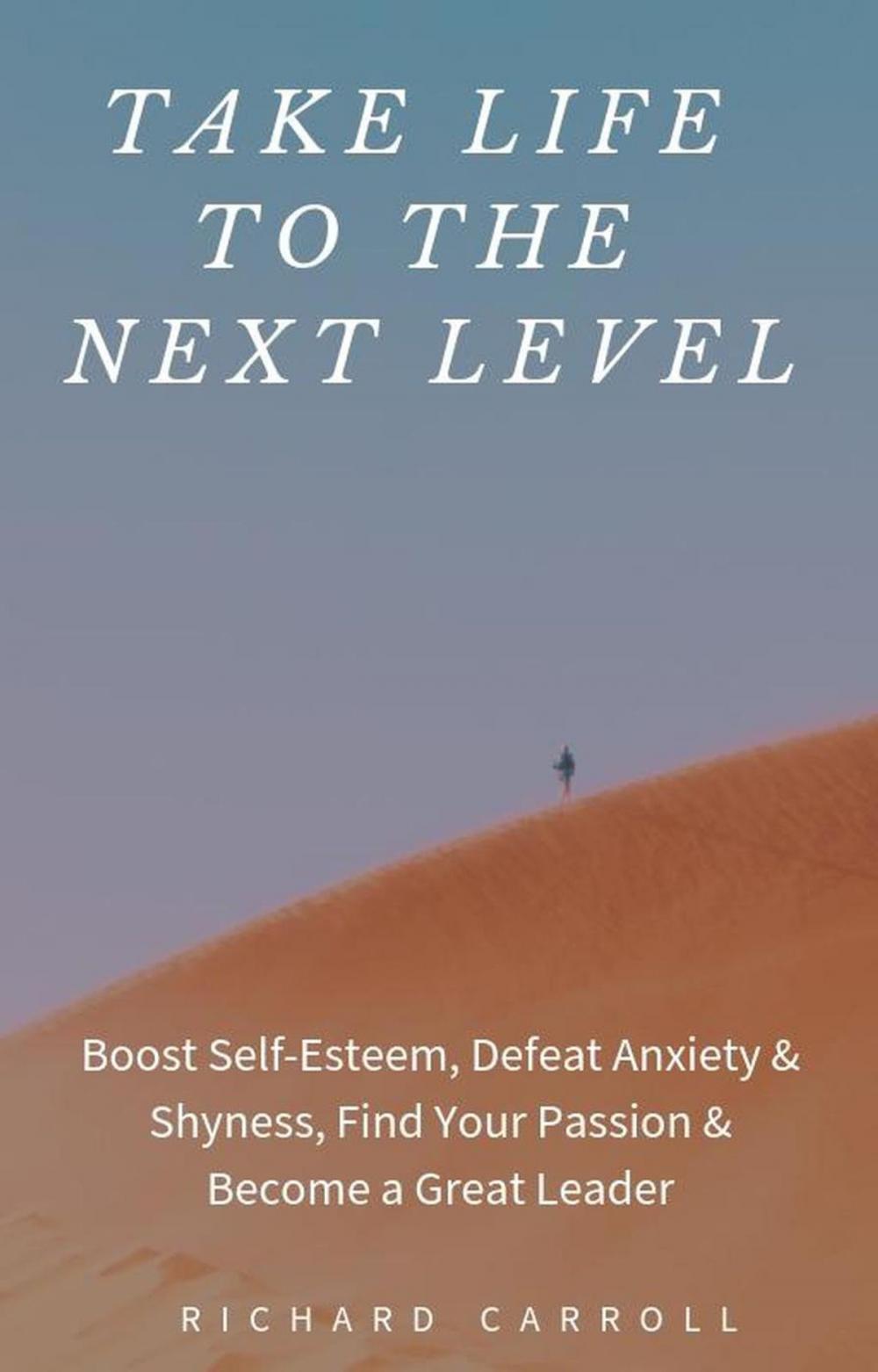 Big bigCover of Take Life to the Next Level: Boost Self-Esteem, Defeat Anxiety & Shyness, Find Your Passion & Become a Great Leader