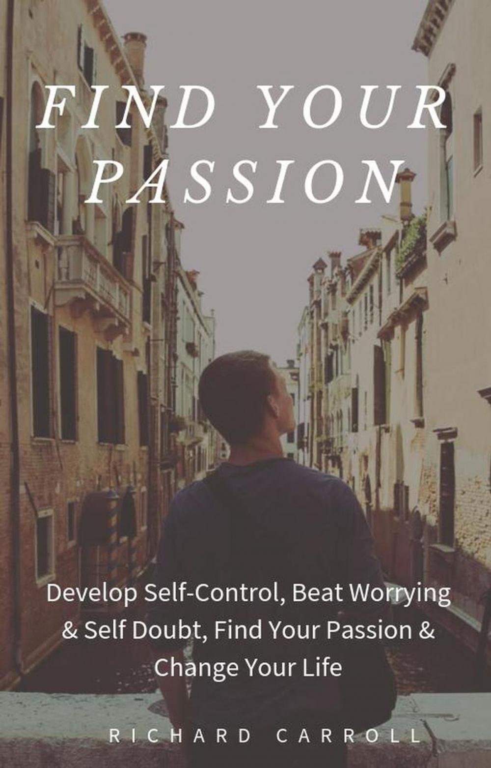 Big bigCover of Find Your Passion: Develop Self-Control, Beat Worrying & Self Doubt, Find Your Passion & Change Your Life