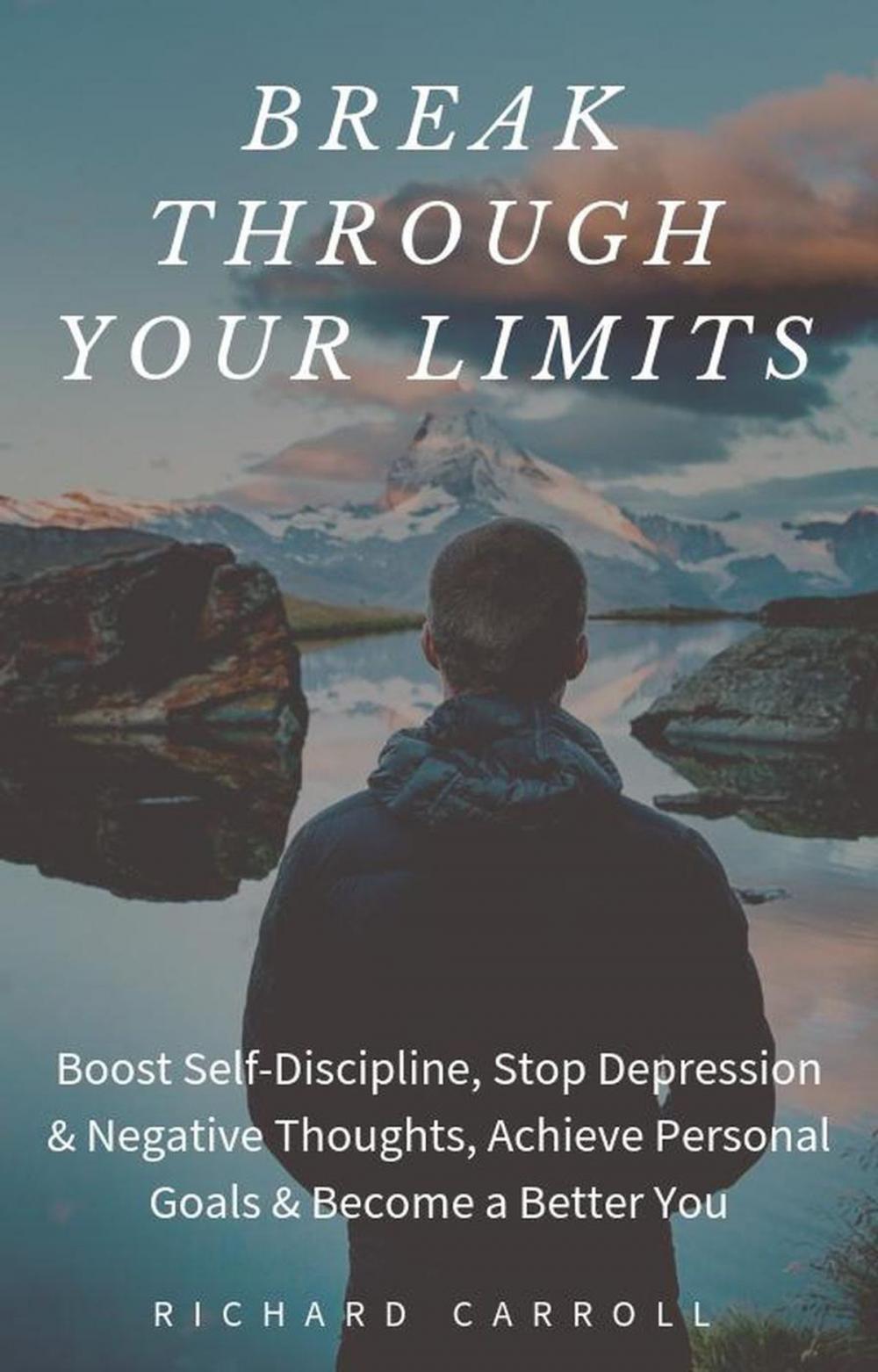 Big bigCover of Break Through Your Limits: Boost Self-Discipline, Stop Depression & Negative Thoughts, Achieve Personal Goals & Become a Better You