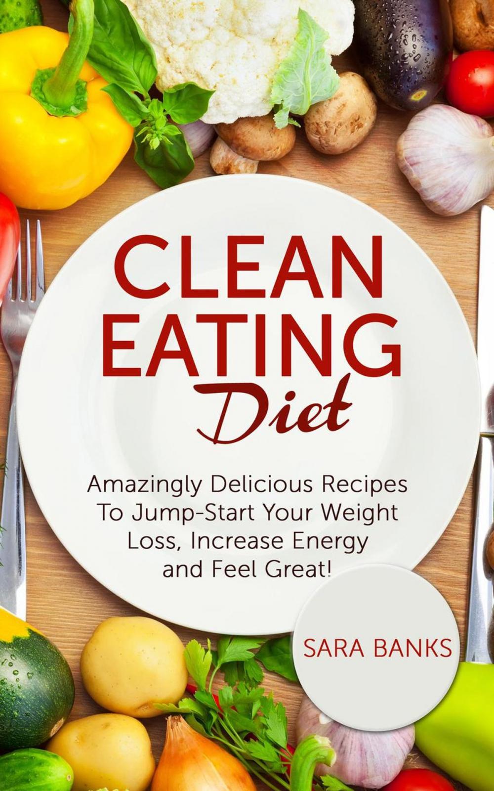 Big bigCover of Clean Eating Diet - mazingly Delicious Recipes To JumpStart Your Weight Loss, Increase Energy and Feel Great!