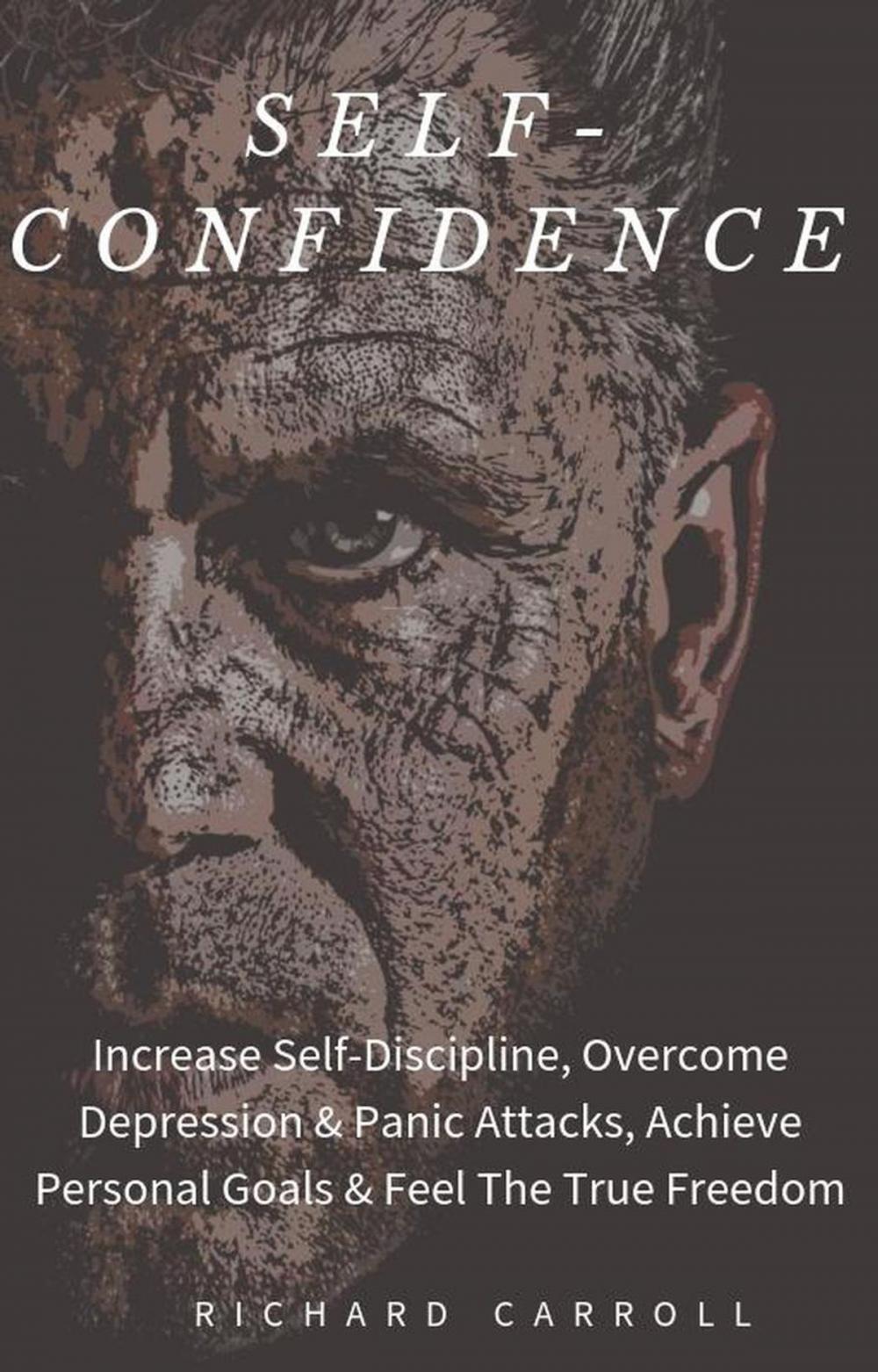 Big bigCover of Self-Confidence: Increase Self-Discipline, Overcome Depression & Panic Attacks, Achieve Personal Goals & Feel The True Freedom