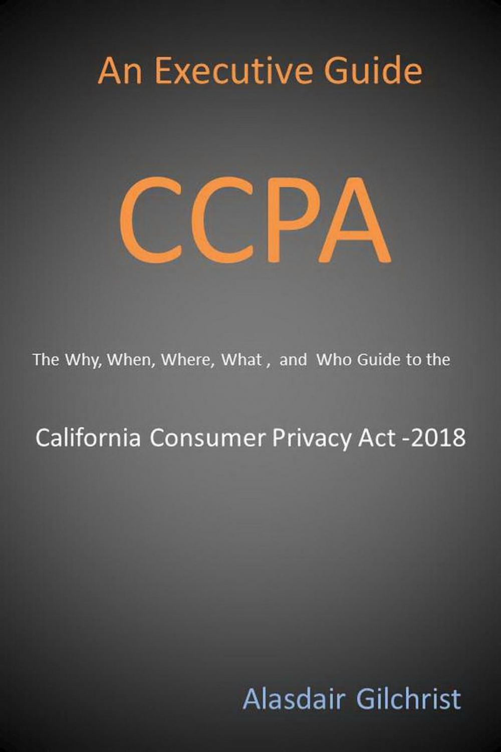 Big bigCover of An Executive Guide CCPA: The Why, When, Where, What , and Who Guide to the California Consumer Privacy Act -2018