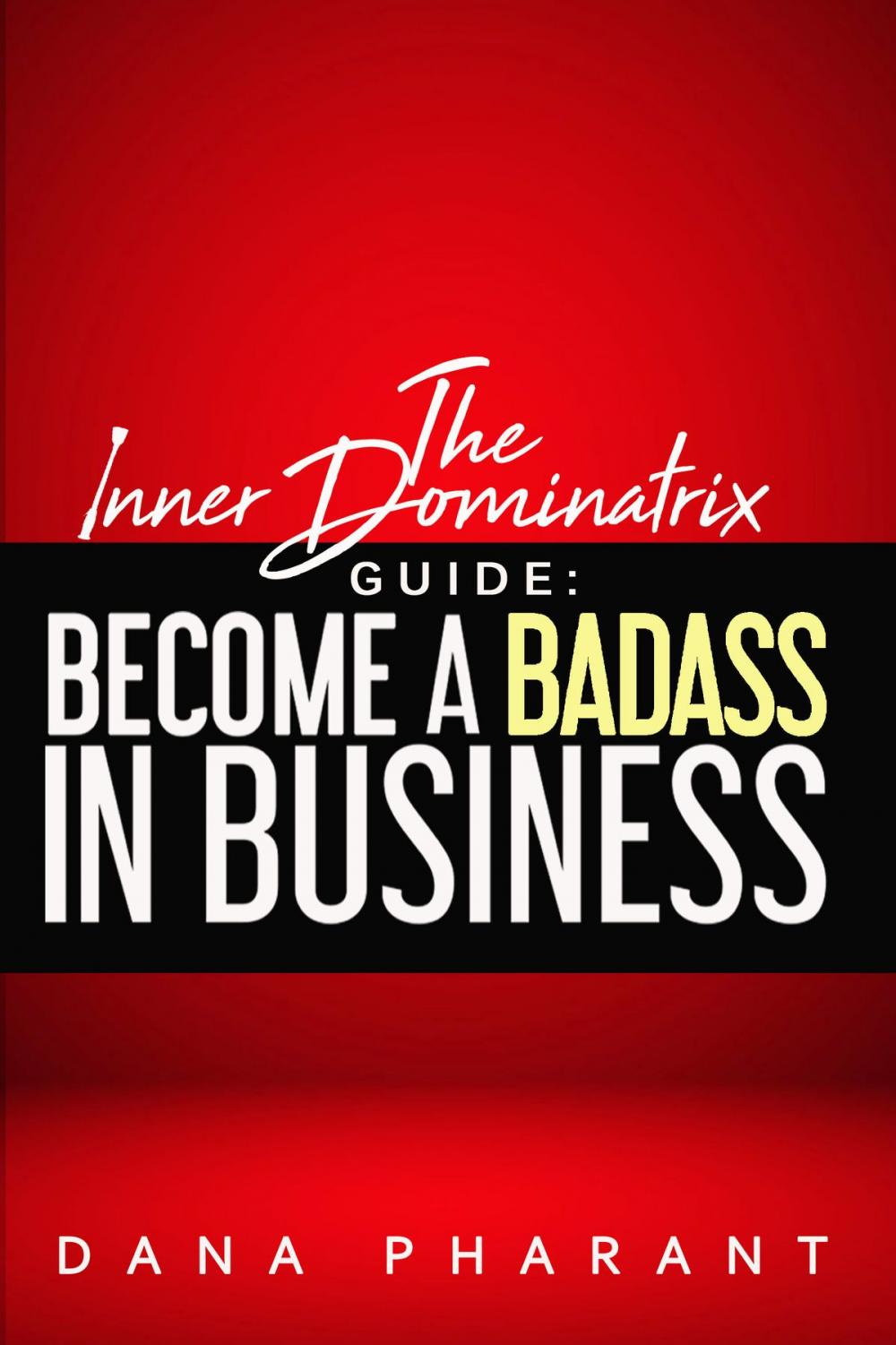 Big bigCover of The Inner Dominatrix Guide: Become a Badass in Business