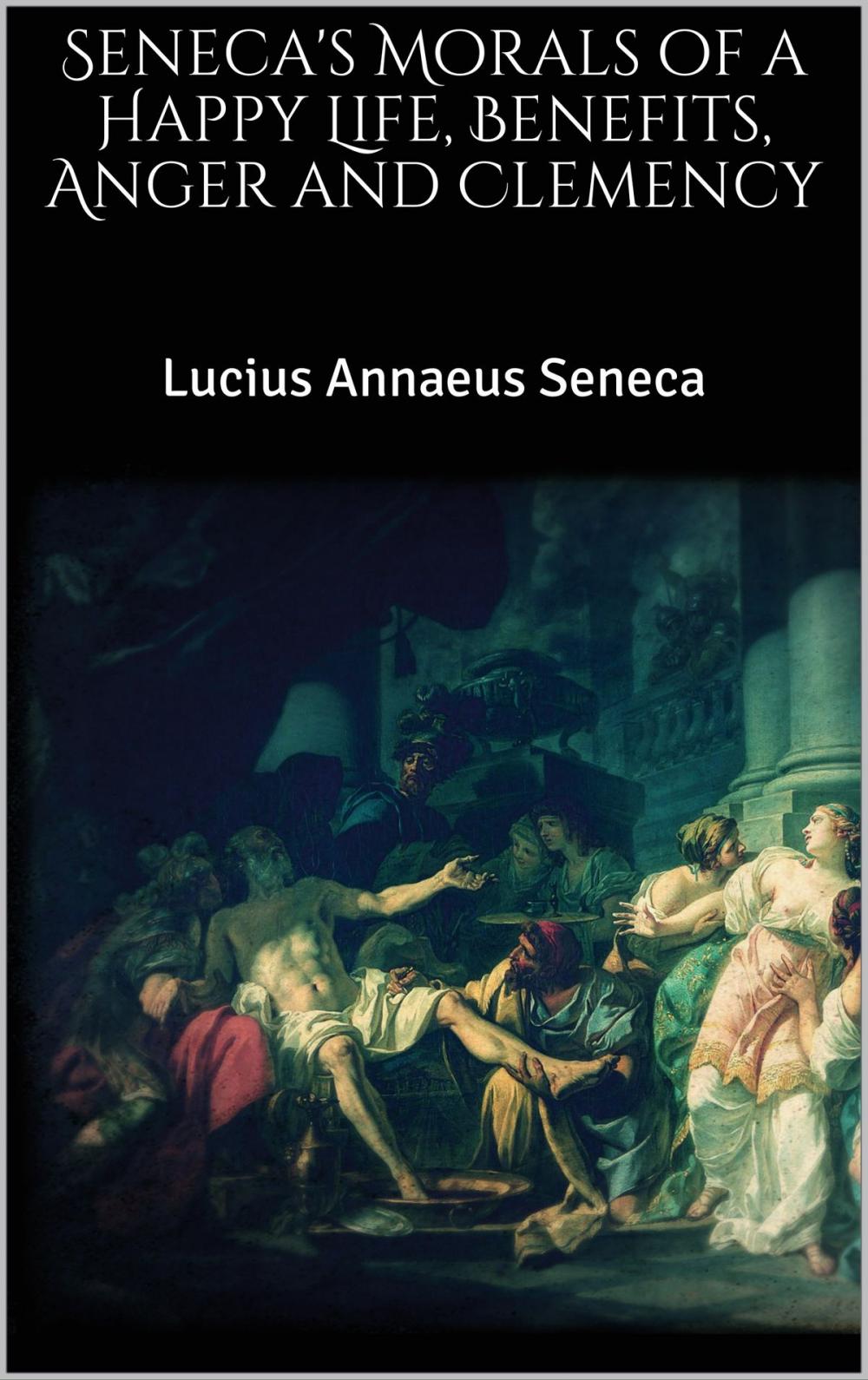 Big bigCover of Seneca's Morals of a Happy Life, Benefits, Anger and Clemency