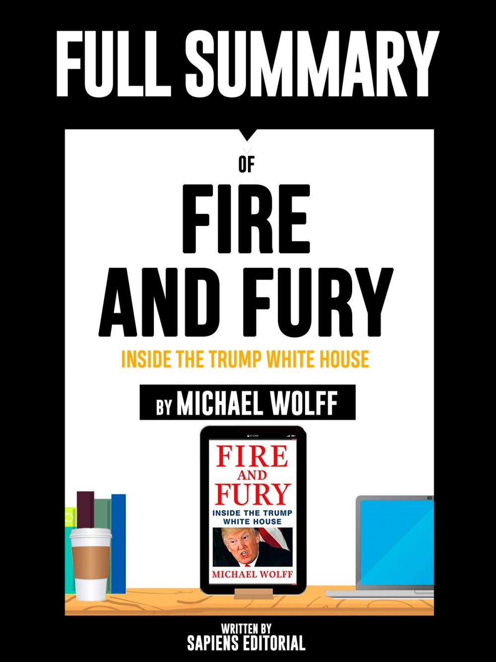 Big bigCover of Full Summary Of "Fire and Fury: Inside the Trump White House - By Michael Wolff" Written By Sapiens Editorial