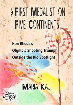 Cover of the book First Medalist on Five Continents: Kim Rhode’s Olympic Shooting Triumph Outside the Rio Spotlight by Paul M. Barrett